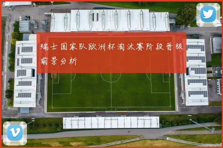 瑞士国家队欧洲杯淘汰赛阶段晋级前景分析