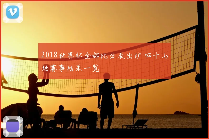 2018世界杯全部比分表出炉 四十七场赛事结果一览