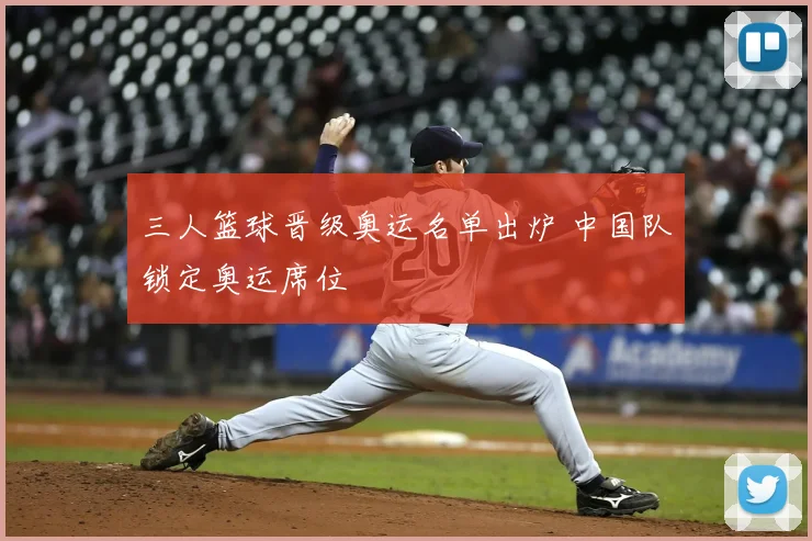 三人篮球晋级奥运名单出炉 中国队锁定奥运席位