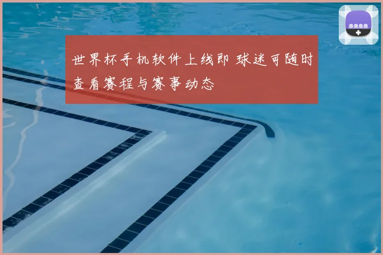 世界杯手机软件上线即 球迷可随时查看赛程与赛事动态