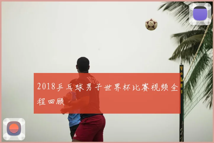 2018乒乓球男子世界杯比赛视频全程回顾