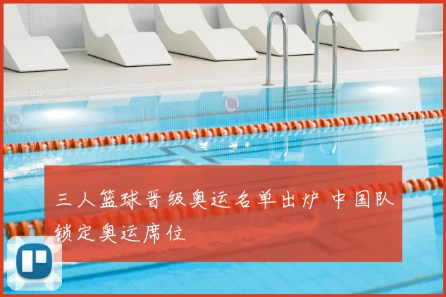 三人篮球晋级奥运名单出炉 中国队锁定奥运席位