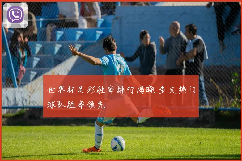 世界杯足彩胜率排行揭晓 多支热门球队胜率领先
