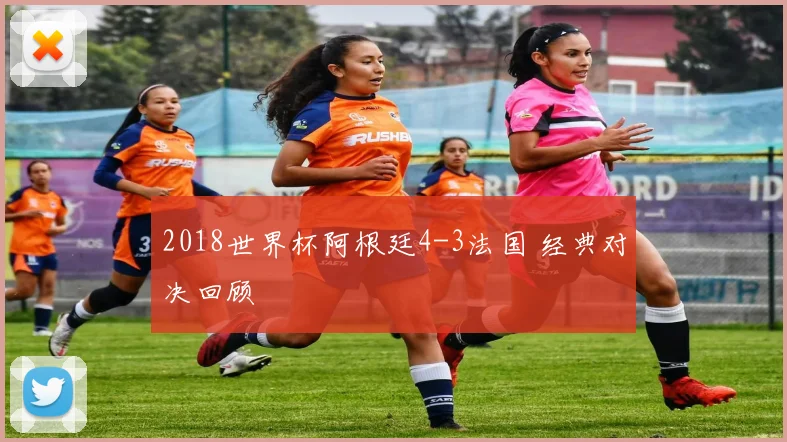 2018世界杯阿根廷4-3法国 经典对决回顾
