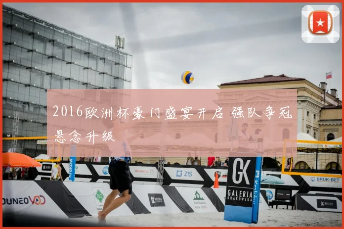 2016欧洲杯豪门盛宴开启 强队争冠悬念升级