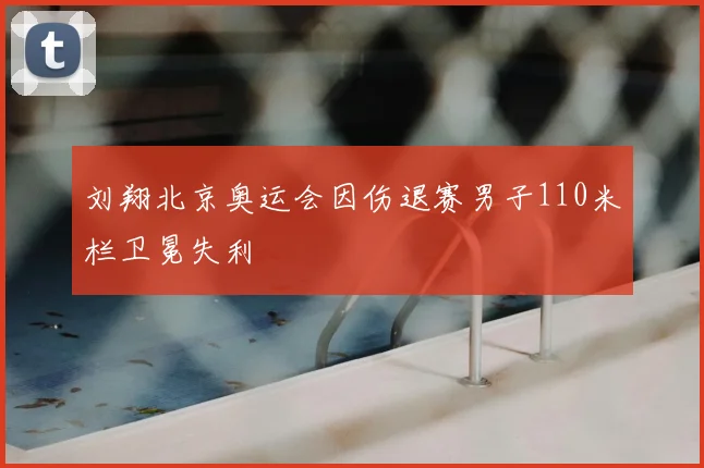 刘翔北京奥运会因伤退赛男子110米栏卫冕失利