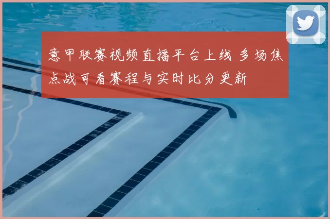 意甲联赛视频直播平台上线 多场焦点战可看赛程与实时比分更新