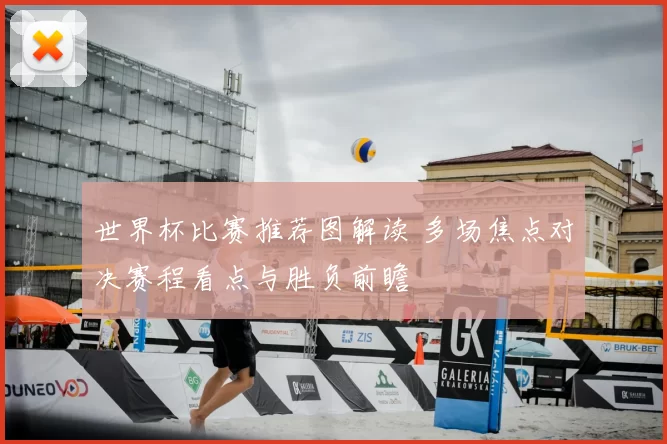 世界杯比赛推荐图解读 多场焦点对决赛程看点与胜负前瞻