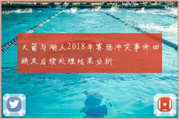 火箭与湖人2018年赛场冲突事件回顾及后续处理结果分析