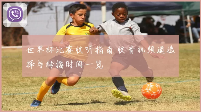 世界杯比赛收听指南 收音机频道选择与转播时间一览