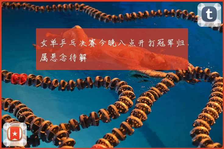 女单乒乓决赛今晚八点开打冠军归属悬念待解