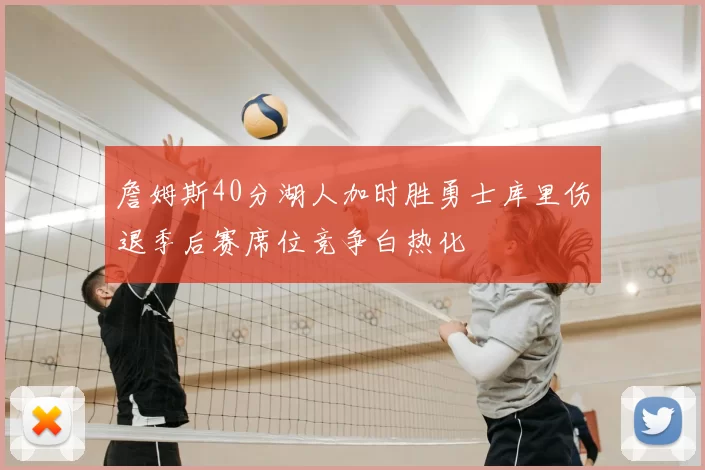 詹姆斯40分湖人加时胜勇士库里伤退季后赛席位竞争白热化