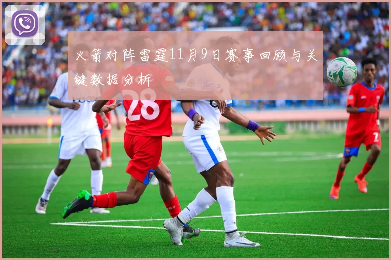 火箭对阵雷霆11月9日赛事回顾与关键数据分析