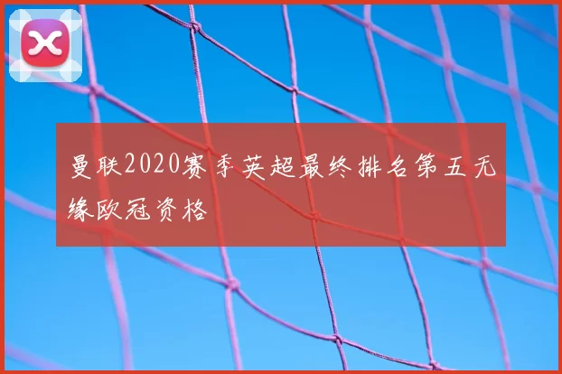 曼联2020赛季英超最终排名第五无缘欧冠资格