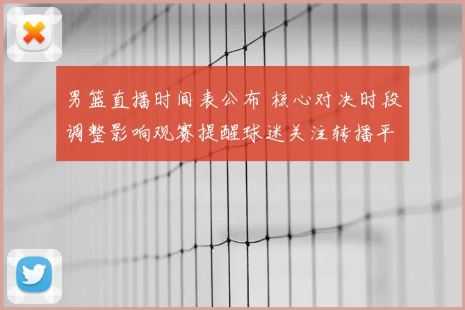 男篮直播时间表公布 核心对决时段调整影响观赛提醒球迷关注转播平台