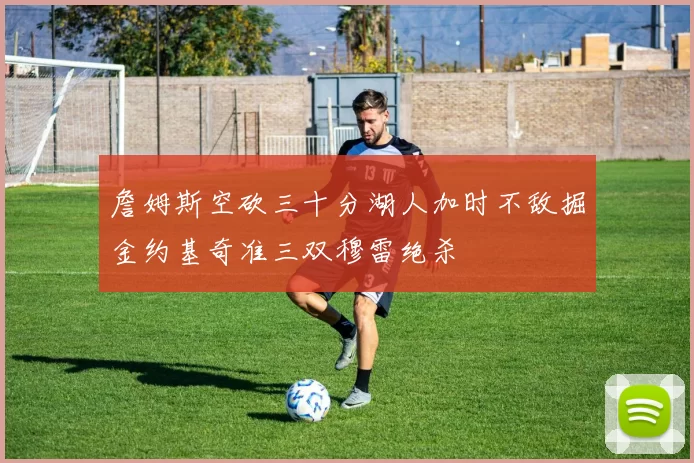 詹姆斯空砍三十分湖人加时不敌掘金约基奇准三双穆雷绝杀