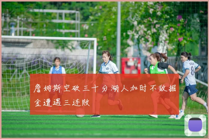 詹姆斯空砍三十分湖人加时不敌掘金遭遇三连败