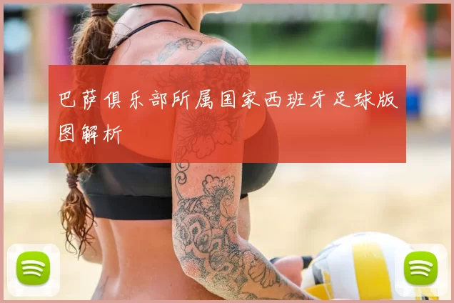 巴萨俱乐部所属国家西班牙足球版图解析