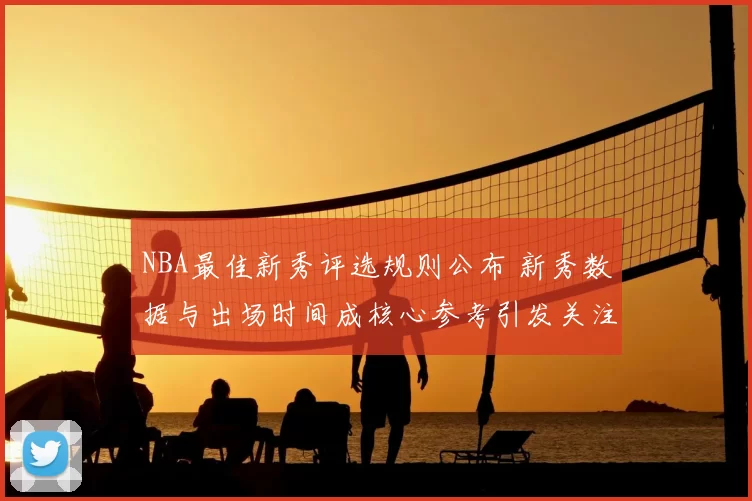 NBA最佳新秀评选规则公布 新秀数据与出场时间成核心参考引发关注