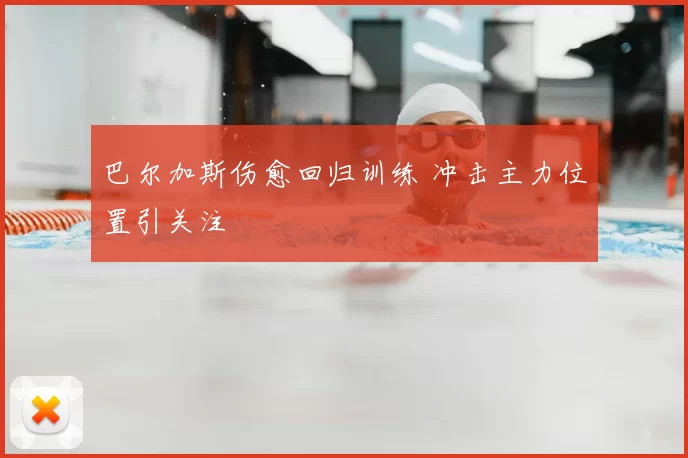 巴尔加斯伤愈回归训练 冲击主力位置引关注