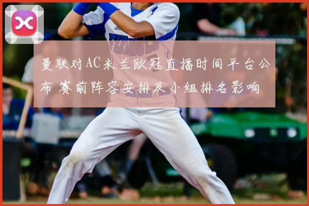 曼联对AC米兰欧冠直播时间平台公布 赛前阵容安排及小组排名影响