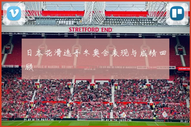 日本花滑选手冬奥会表现与成绩回顾