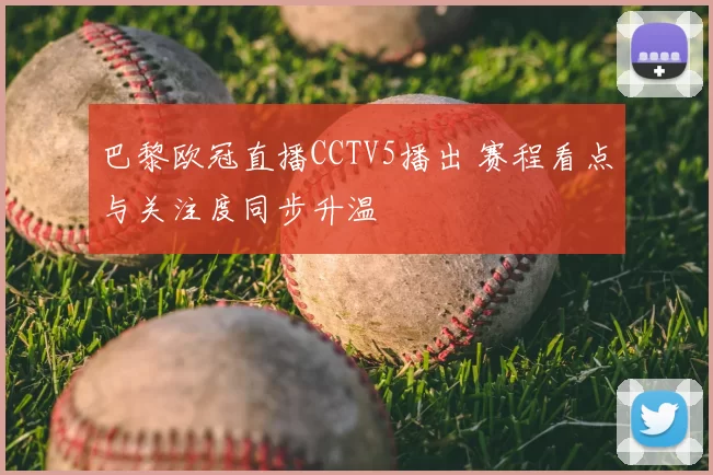 巴黎欧冠直播CCTV5播出 赛程看点与关注度同步升温
