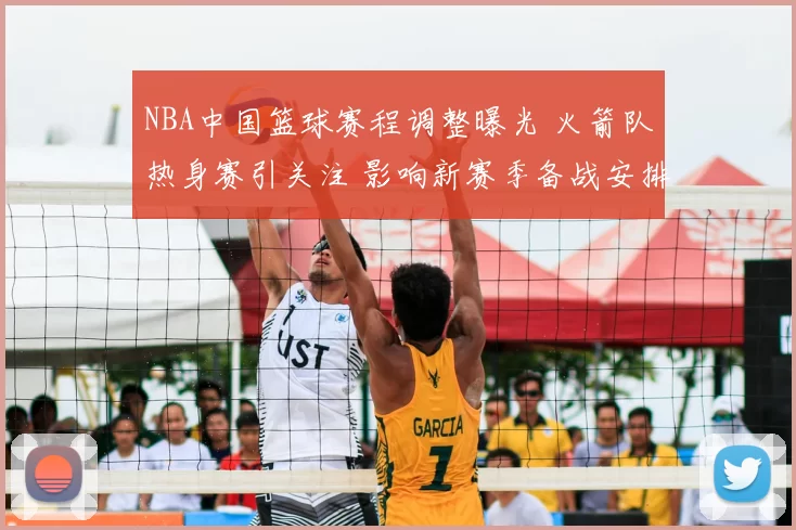 NBA中国篮球赛程调整曝光 火箭队热身赛引关注 影响新赛季备战安排