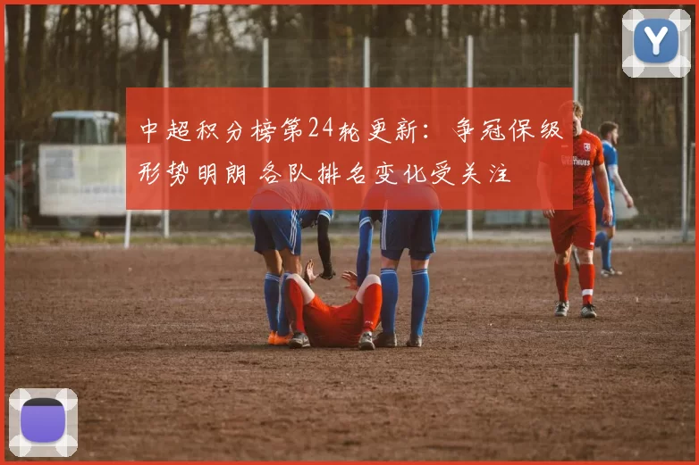 中超积分榜第24轮更新：争冠保级形势明朗 各队排名变化受关注