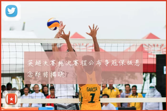 英超决赛轮次赛程公布争冠保级悬念即将揭晓