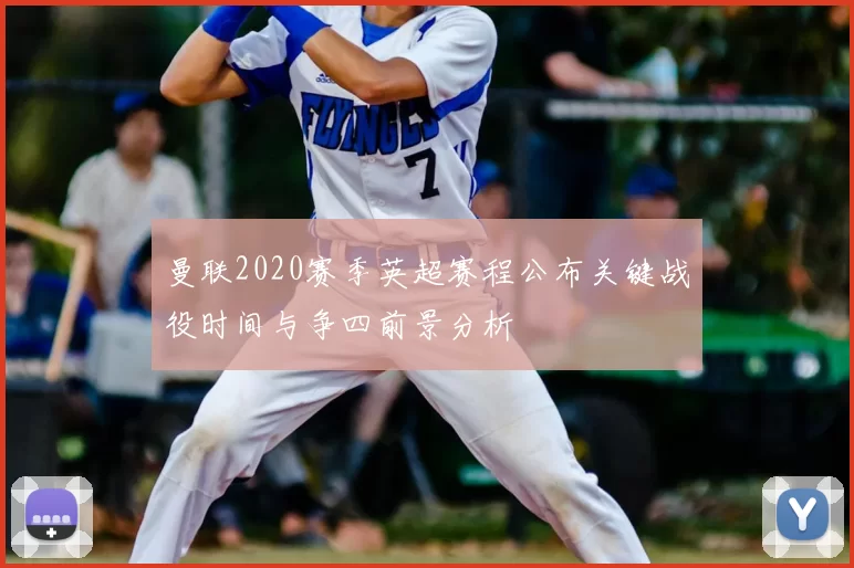 曼联2020赛季英超赛程公布关键战役时间与争四前景分析