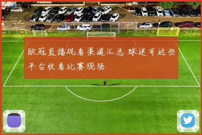 欧冠直播观看渠道汇总 球迷可这些平台收看比赛现场