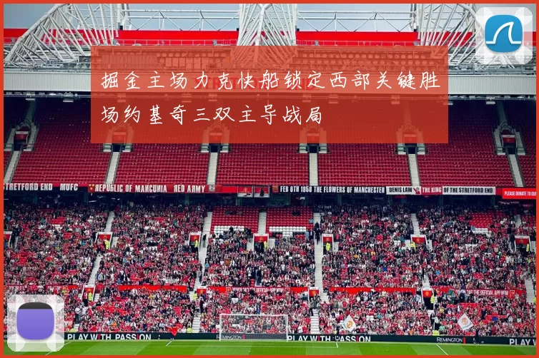 掘金主场力克快船锁定西部关键胜场约基奇三双主导战局