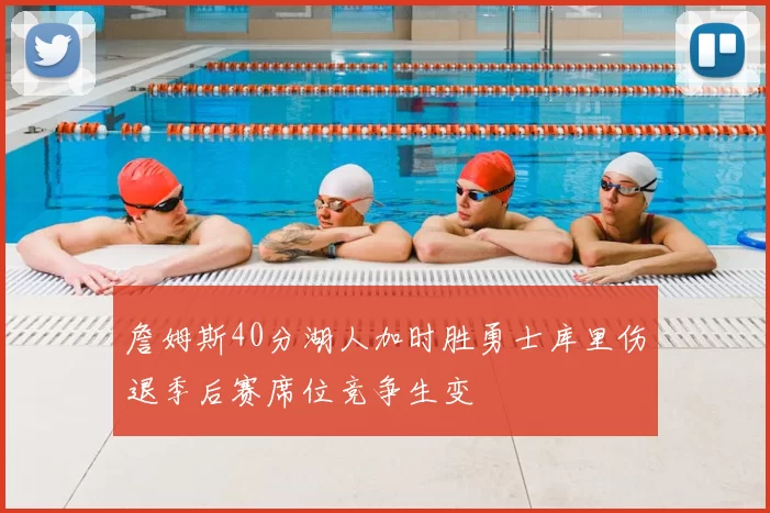 詹姆斯40分湖人加时胜勇士库里伤退季后赛席位竞争生变