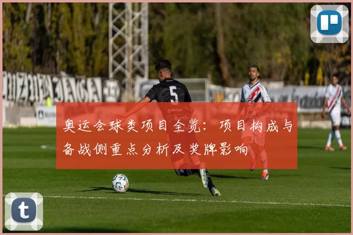 奥运会球类项目全览：项目构成与备战侧重点分析及奖牌影响