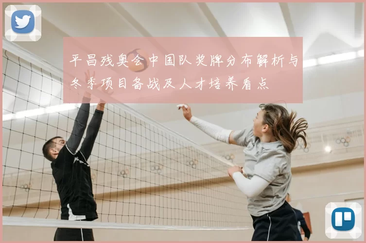 平昌残奥会中国队奖牌分布解析与冬季项目备战及人才培养看点