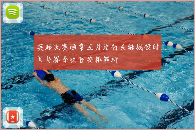 英超决赛通常五月进行关键战役时间与赛季收官安排解析