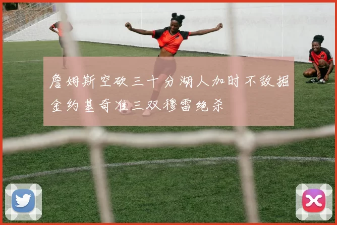 詹姆斯空砍三十分湖人加时不敌掘金约基奇准三双穆雷绝杀