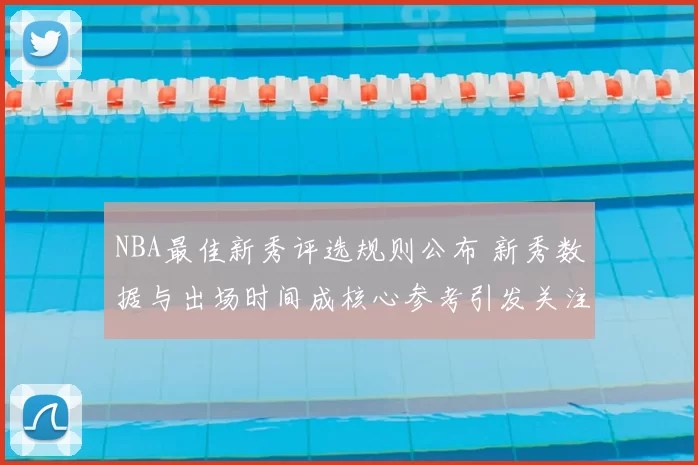 NBA最佳新秀评选规则公布 新秀数据与出场时间成核心参考引发关注